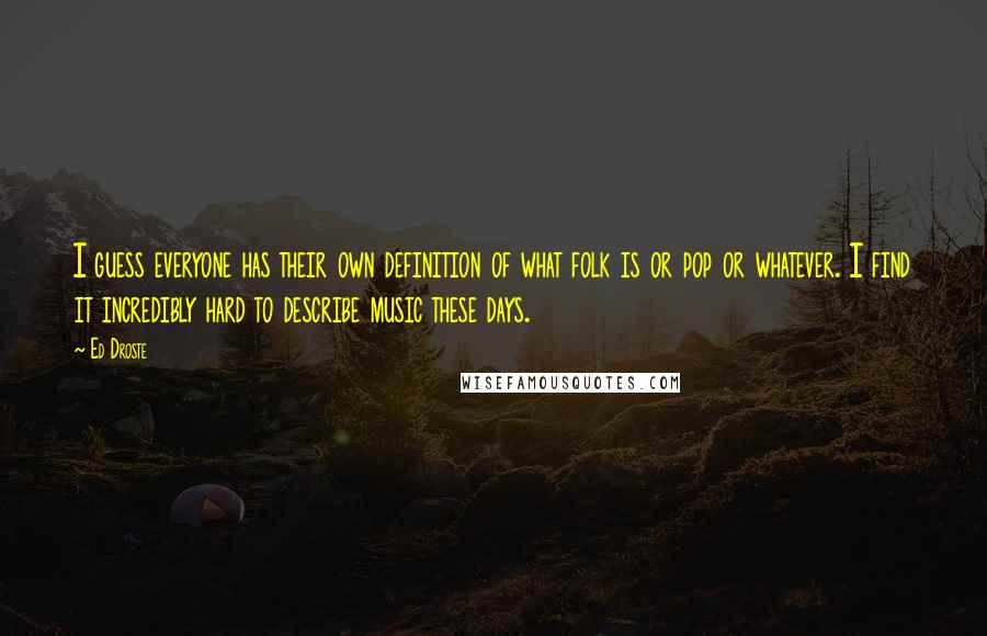 Ed Droste Quotes: I guess everyone has their own definition of what folk is or pop or whatever. I find it incredibly hard to describe music these days.