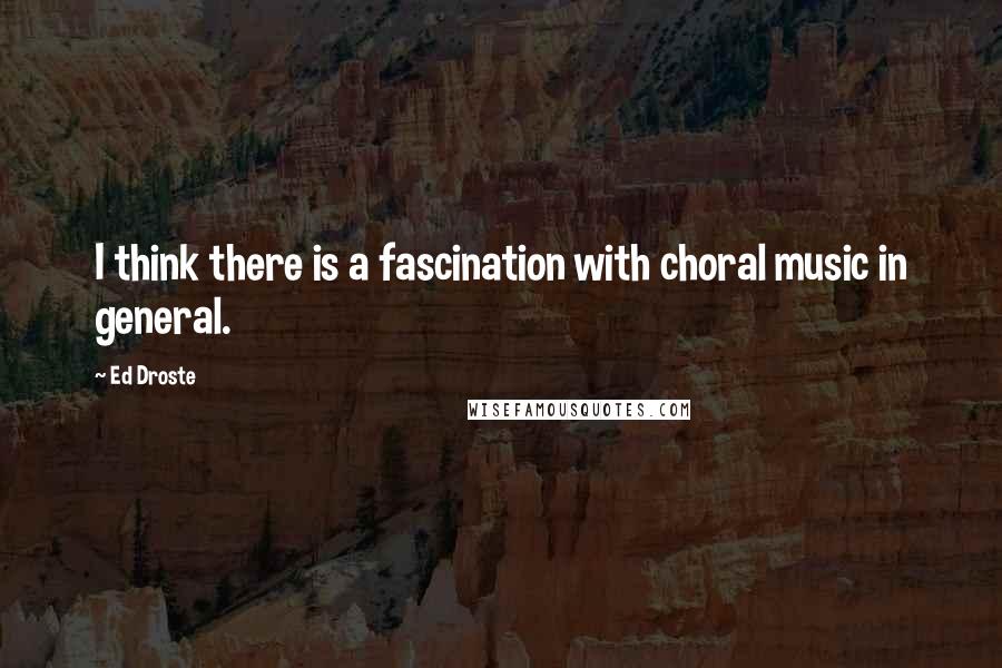 Ed Droste Quotes: I think there is a fascination with choral music in general.