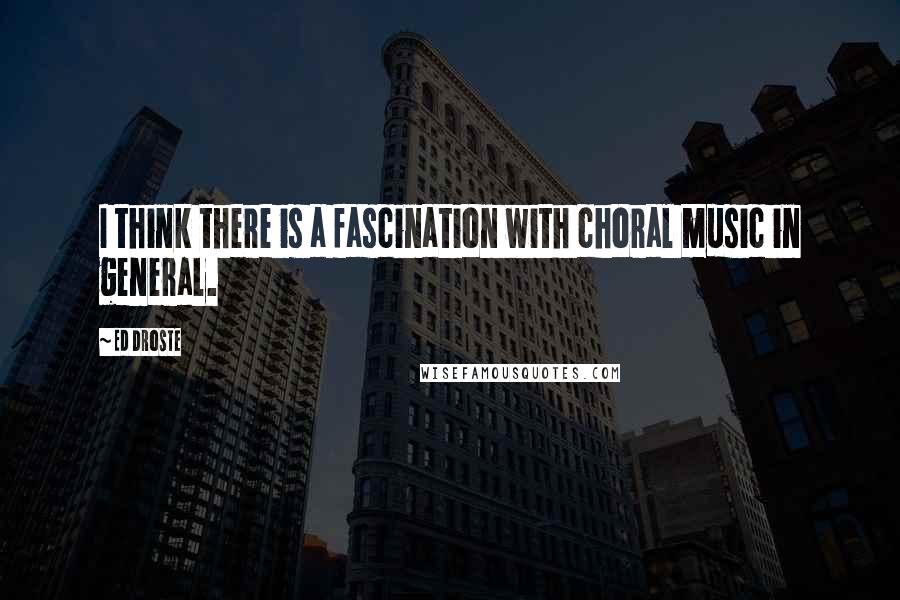 Ed Droste Quotes: I think there is a fascination with choral music in general.