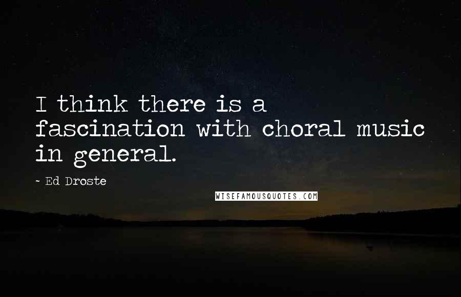 Ed Droste Quotes: I think there is a fascination with choral music in general.