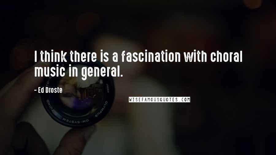 Ed Droste Quotes: I think there is a fascination with choral music in general.