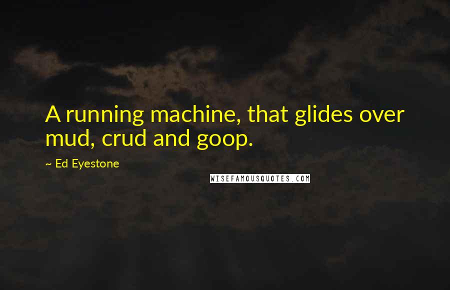 Ed Eyestone Quotes: A running machine, that glides over mud, crud and goop.