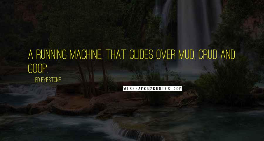 Ed Eyestone Quotes: A running machine, that glides over mud, crud and goop.