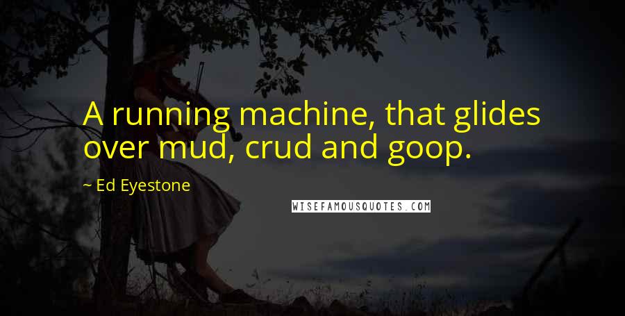 Ed Eyestone Quotes: A running machine, that glides over mud, crud and goop.