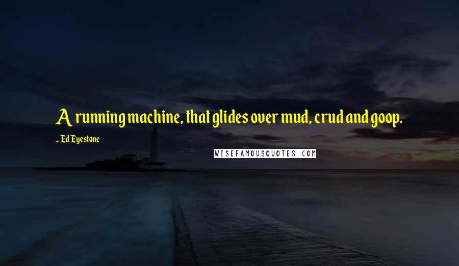 Ed Eyestone Quotes: A running machine, that glides over mud, crud and goop.