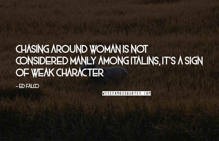 Ed Falco Quotes: Chasing Around Woman is not considered manly among Italins, It's a sign of weak character