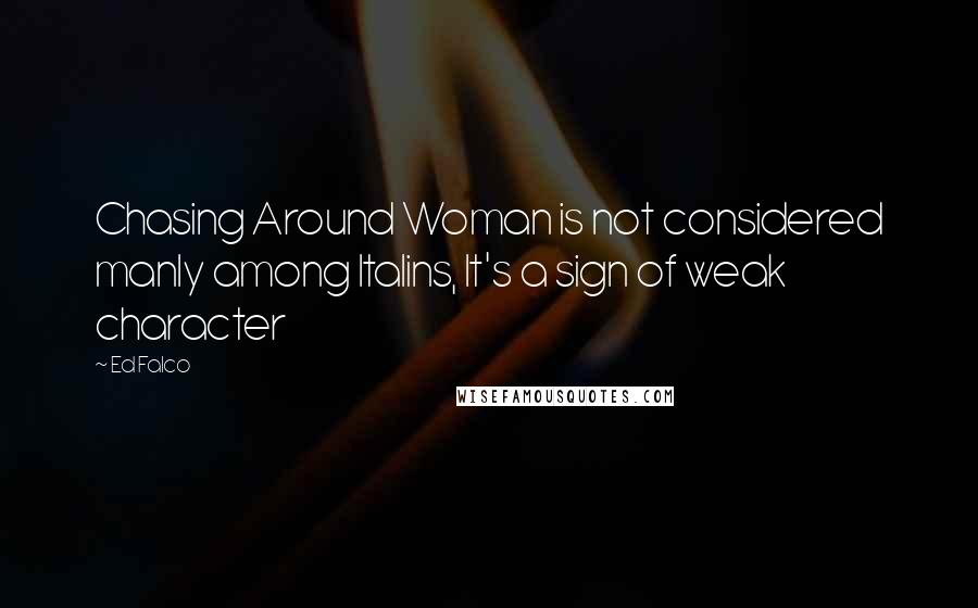 Ed Falco Quotes: Chasing Around Woman is not considered manly among Italins, It's a sign of weak character