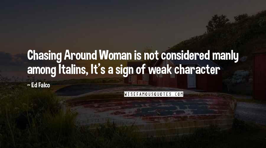 Ed Falco Quotes: Chasing Around Woman is not considered manly among Italins, It's a sign of weak character