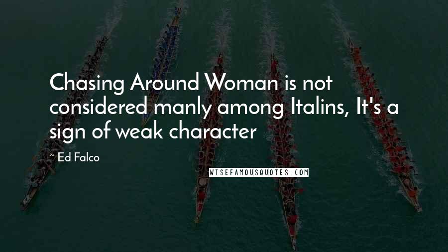 Ed Falco Quotes: Chasing Around Woman is not considered manly among Italins, It's a sign of weak character