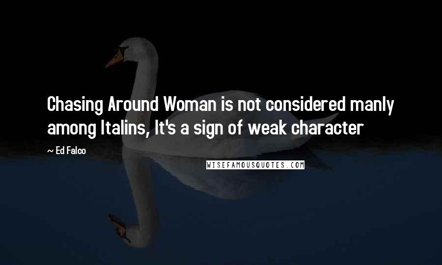 Ed Falco Quotes: Chasing Around Woman is not considered manly among Italins, It's a sign of weak character