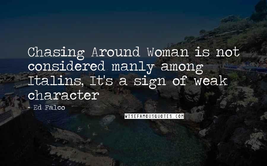 Ed Falco Quotes: Chasing Around Woman is not considered manly among Italins, It's a sign of weak character
