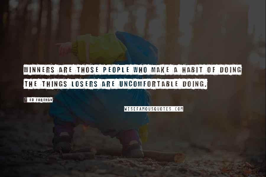 Ed Foreman Quotes: Winners are those people who make a habit of doing the things losers are uncomfortable doing.