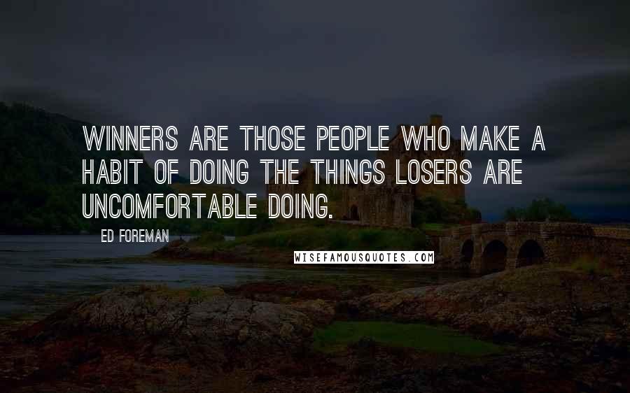 Ed Foreman Quotes: Winners are those people who make a habit of doing the things losers are uncomfortable doing.