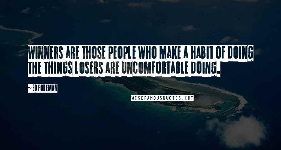 Ed Foreman Quotes: Winners are those people who make a habit of doing the things losers are uncomfortable doing.
