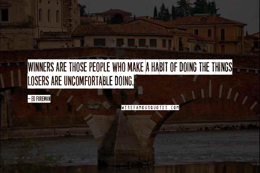 Ed Foreman Quotes: Winners are those people who make a habit of doing the things losers are uncomfortable doing.