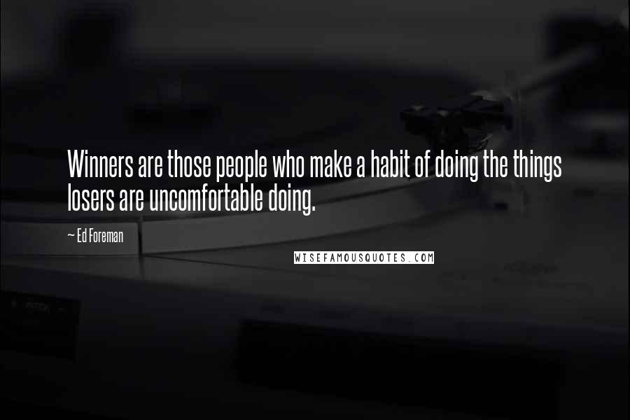 Ed Foreman Quotes: Winners are those people who make a habit of doing the things losers are uncomfortable doing.