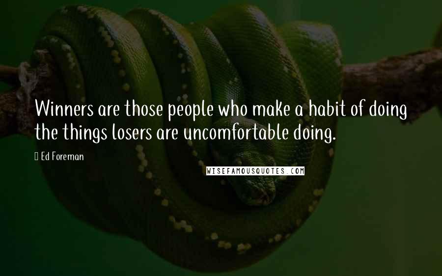 Ed Foreman Quotes: Winners are those people who make a habit of doing the things losers are uncomfortable doing.