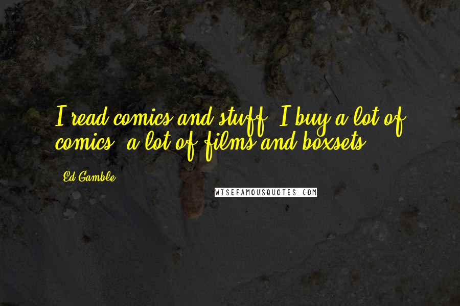 Ed Gamble Quotes: I read comics and stuff. I buy a lot of comics, a lot of films and boxsets.