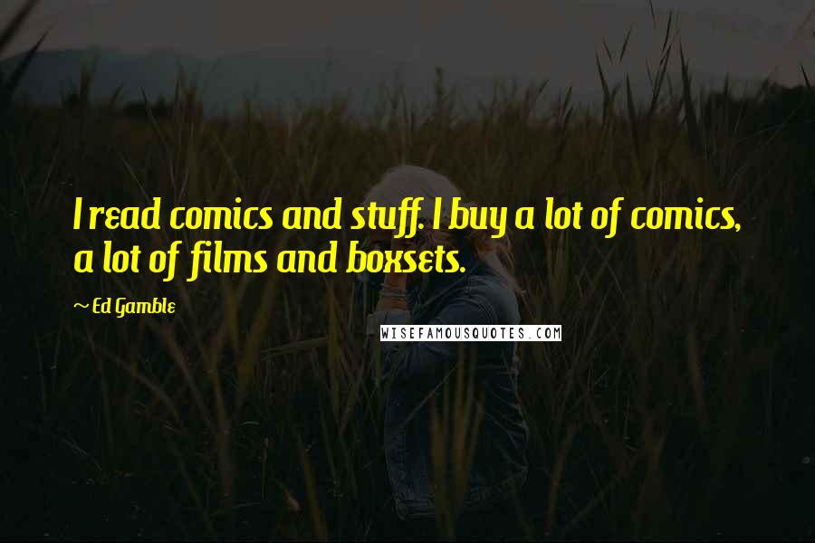 Ed Gamble Quotes: I read comics and stuff. I buy a lot of comics, a lot of films and boxsets.