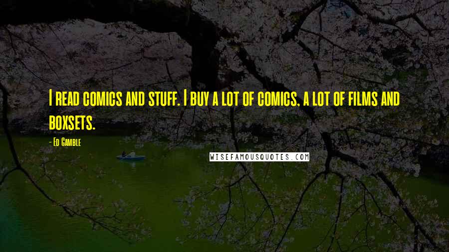 Ed Gamble Quotes: I read comics and stuff. I buy a lot of comics, a lot of films and boxsets.