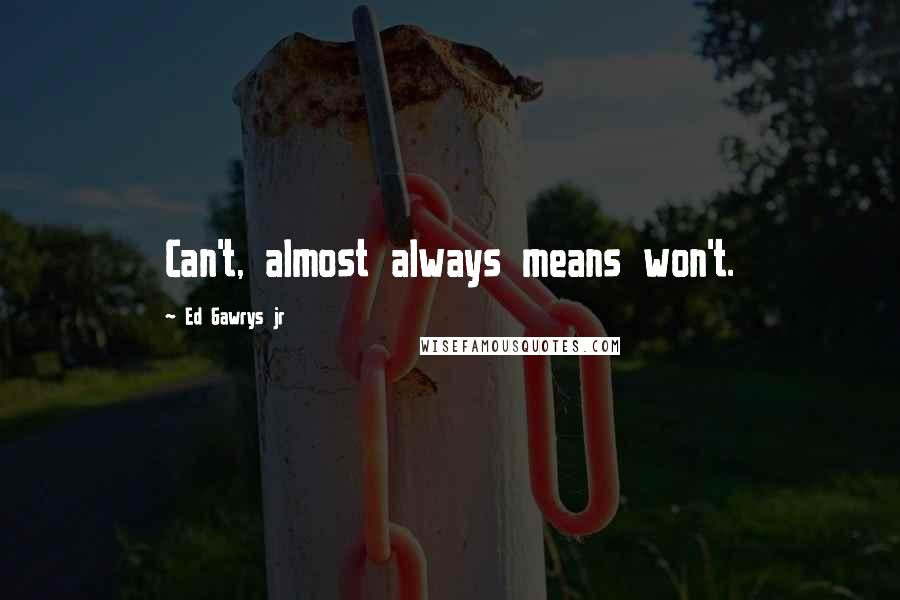 Ed Gawrys Jr Quotes: Can't, almost always means won't.