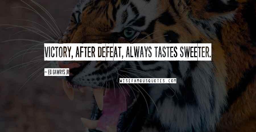 Ed Gawrys Jr Quotes: Victory, after defeat, always tastes sweeter.