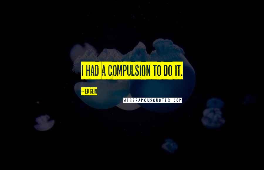 Ed Gein Quotes: I had a compulsion to do it.