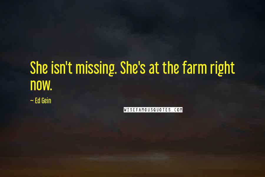 Ed Gein Quotes: She isn't missing. She's at the farm right now.
