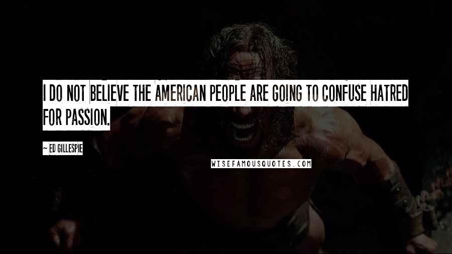 Ed Gillespie Quotes: I do not believe the American people are going to confuse hatred for passion.