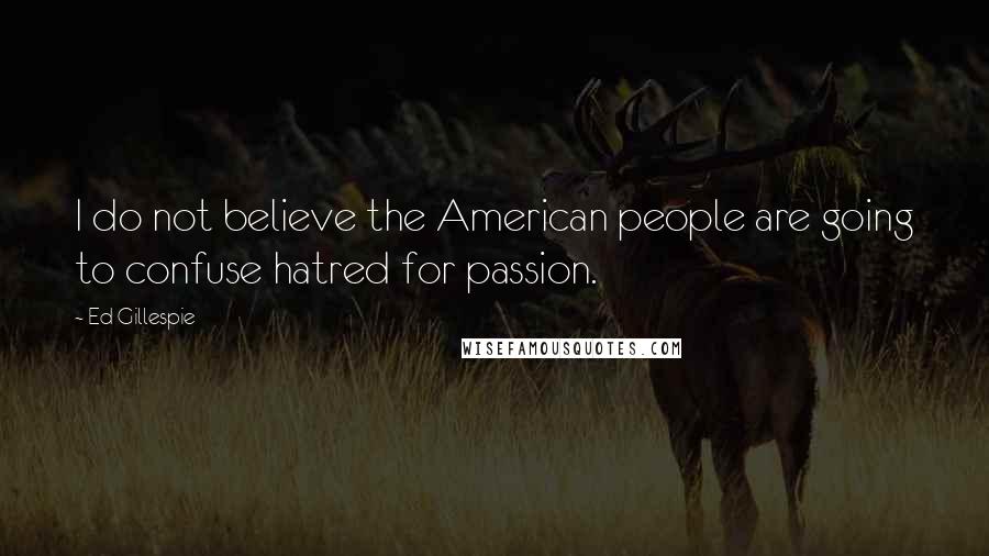 Ed Gillespie Quotes: I do not believe the American people are going to confuse hatred for passion.