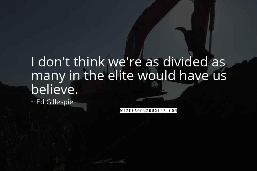 Ed Gillespie Quotes: I don't think we're as divided as many in the elite would have us believe.