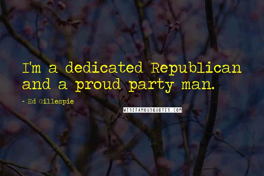 Ed Gillespie Quotes: I'm a dedicated Republican and a proud party man.