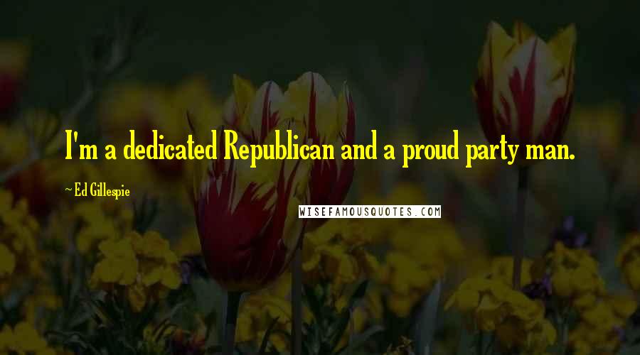 Ed Gillespie Quotes: I'm a dedicated Republican and a proud party man.