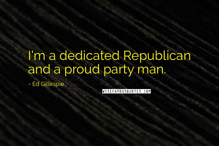 Ed Gillespie Quotes: I'm a dedicated Republican and a proud party man.