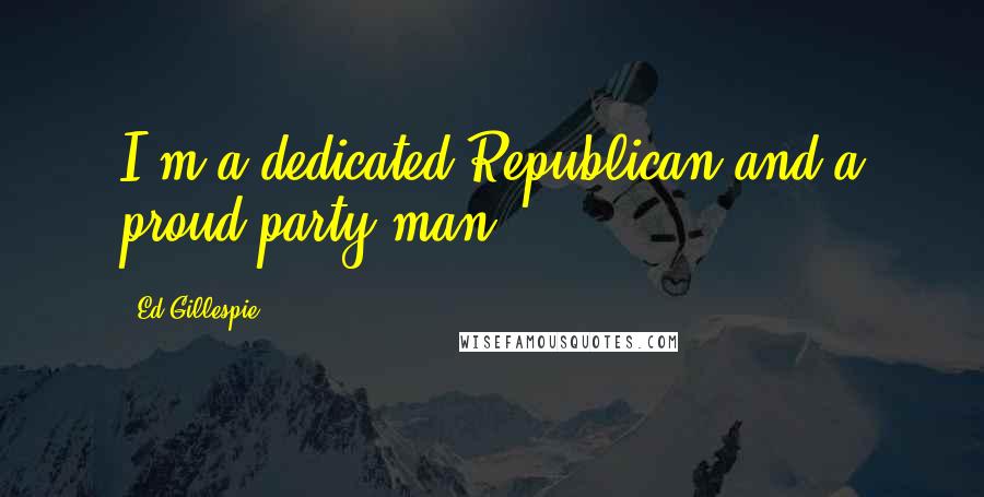 Ed Gillespie Quotes: I'm a dedicated Republican and a proud party man.