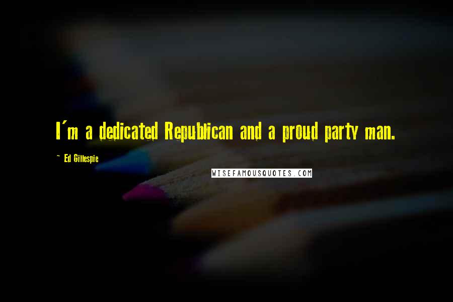 Ed Gillespie Quotes: I'm a dedicated Republican and a proud party man.