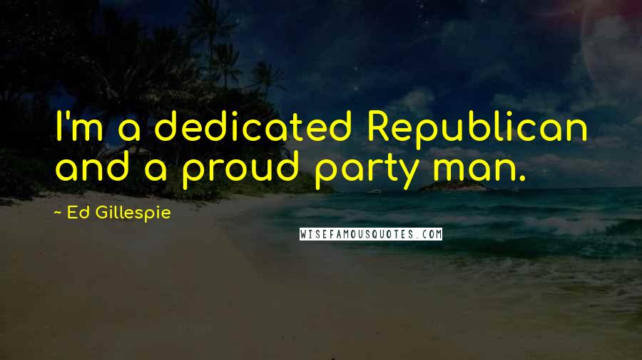 Ed Gillespie Quotes: I'm a dedicated Republican and a proud party man.