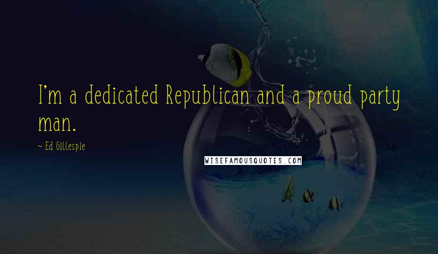Ed Gillespie Quotes: I'm a dedicated Republican and a proud party man.