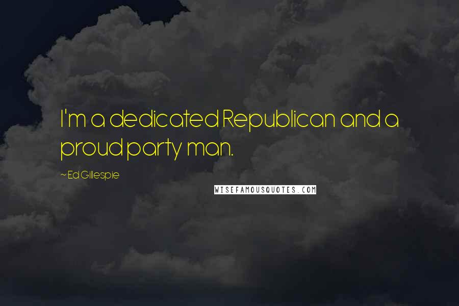 Ed Gillespie Quotes: I'm a dedicated Republican and a proud party man.