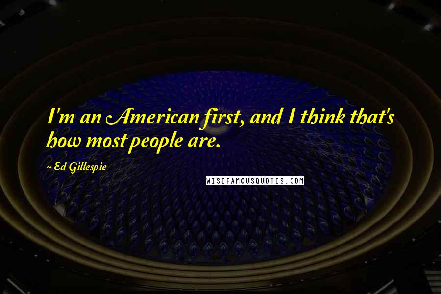 Ed Gillespie Quotes: I'm an American first, and I think that's how most people are.