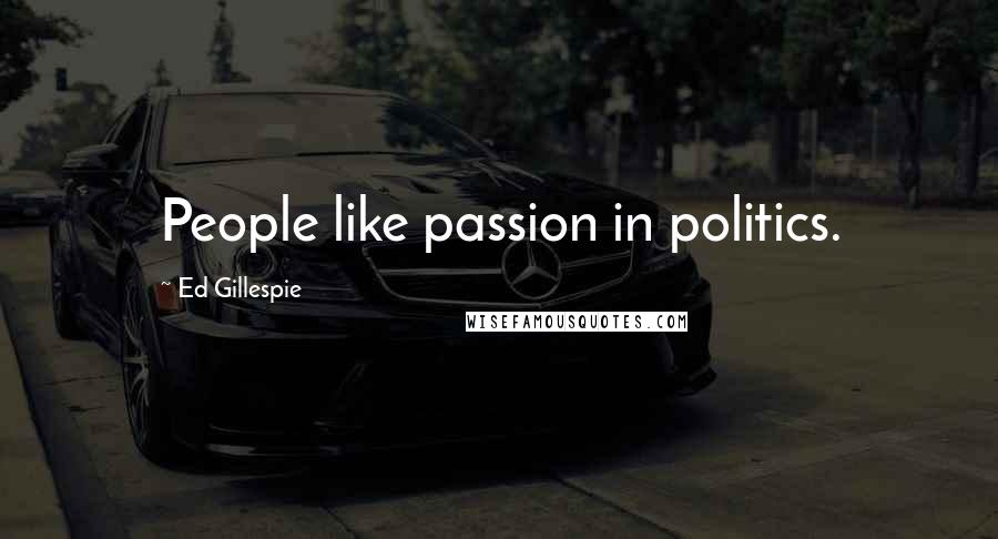 Ed Gillespie Quotes: People like passion in politics.