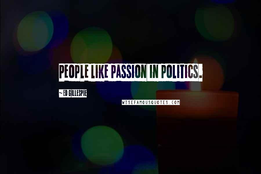 Ed Gillespie Quotes: People like passion in politics.