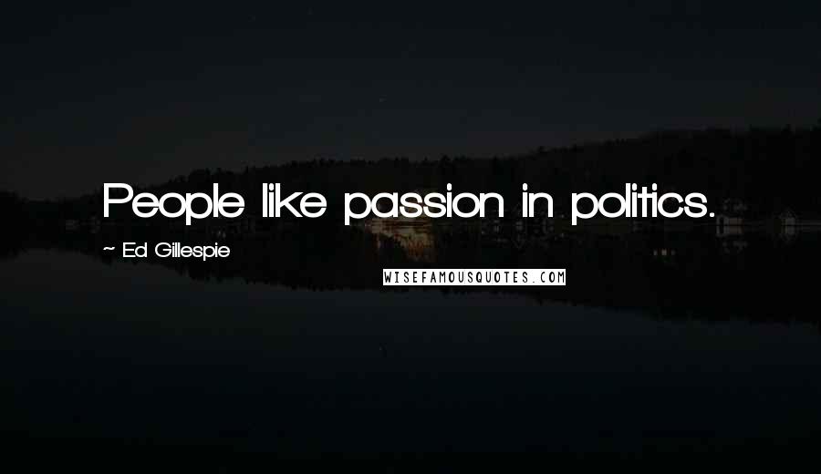Ed Gillespie Quotes: People like passion in politics.