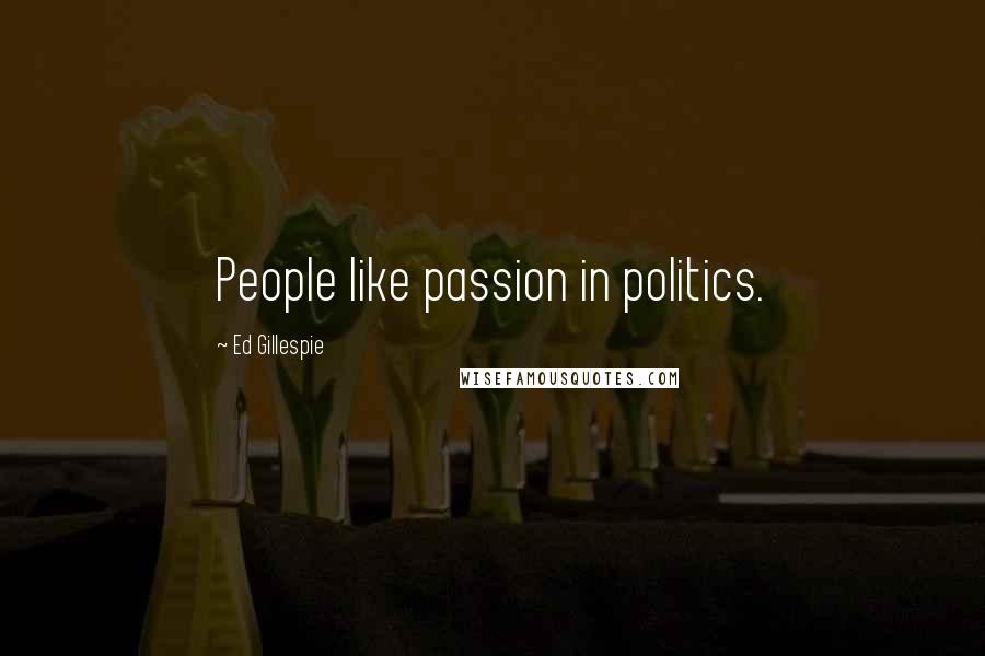 Ed Gillespie Quotes: People like passion in politics.