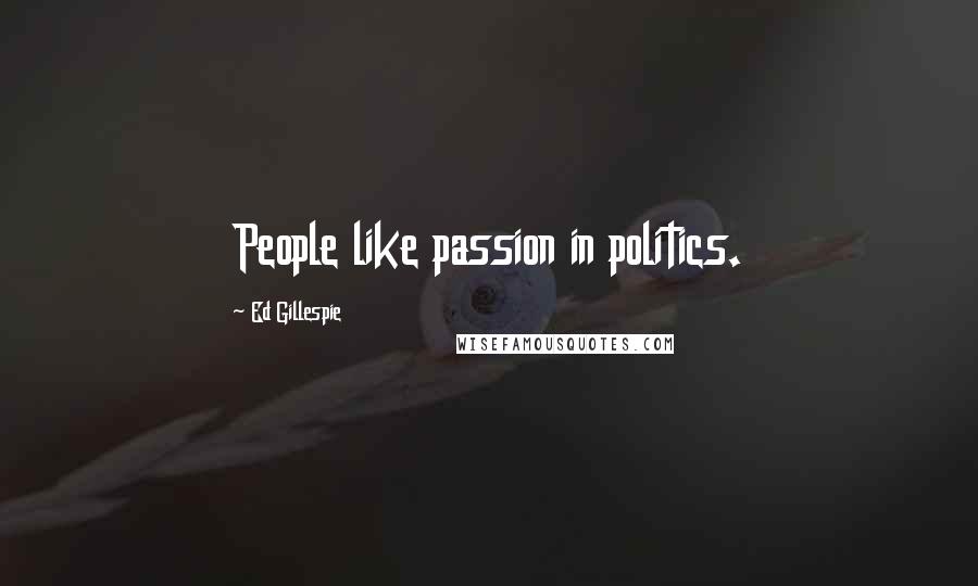 Ed Gillespie Quotes: People like passion in politics.