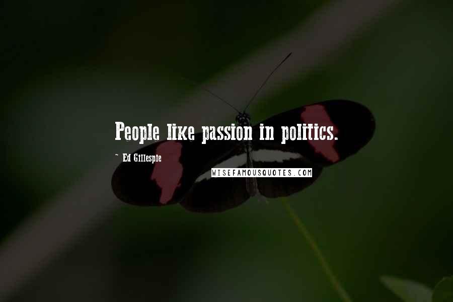 Ed Gillespie Quotes: People like passion in politics.