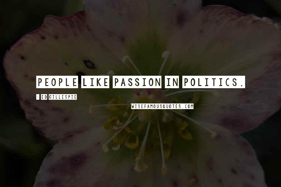 Ed Gillespie Quotes: People like passion in politics.