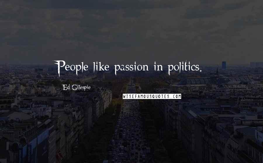 Ed Gillespie Quotes: People like passion in politics.