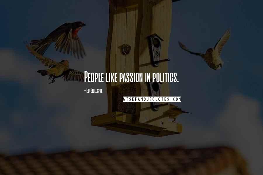 Ed Gillespie Quotes: People like passion in politics.