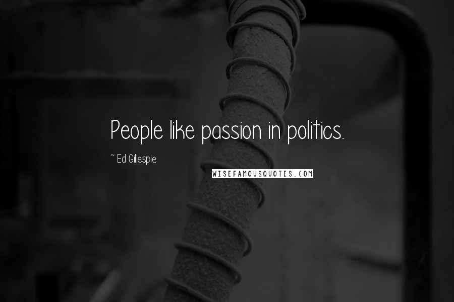 Ed Gillespie Quotes: People like passion in politics.